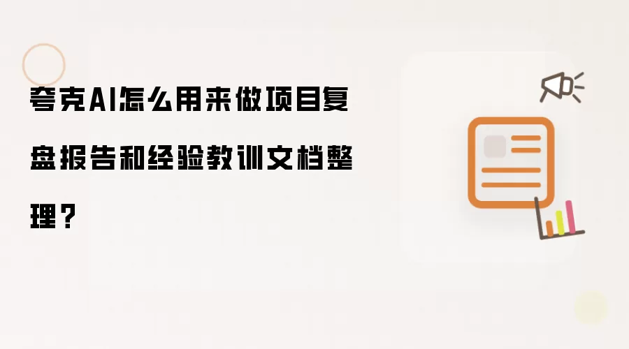 夸克AI怎么用来做项目复盘报告和经验教训文档整理?