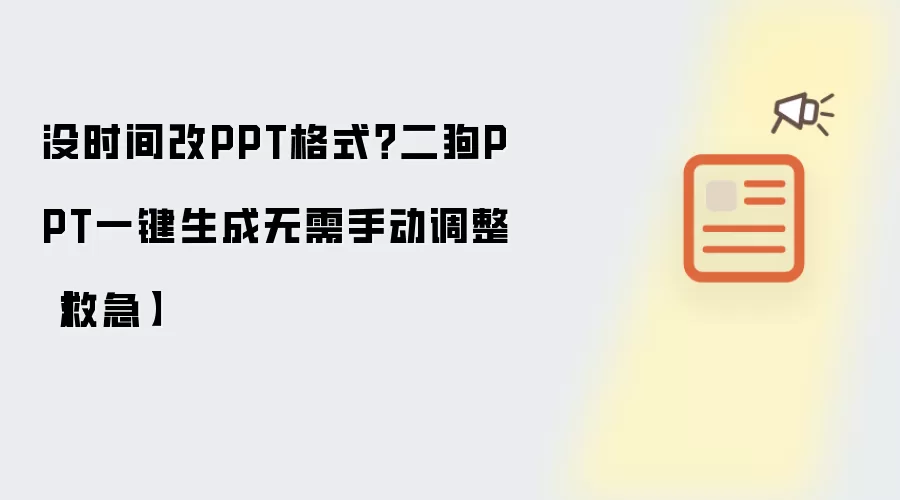 没时间改PPT格式？二狗PPT一键生成无需手动调整【救急】