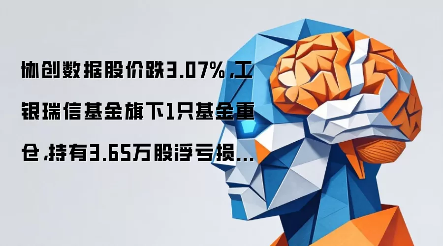 协创数据股价跌3.07%,工银瑞信基金旗下1只基金重仓,持有3.65万股浮亏损失28.91万元