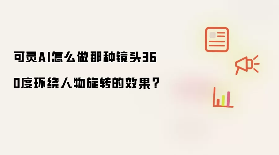 可灵AI怎么做那种镜头360度环绕人物旋转的效果?