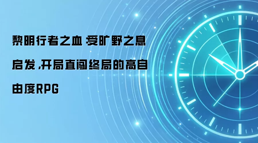 黎明行者之血:受旷野之息启发,开局直闯终局的高自由度RPG