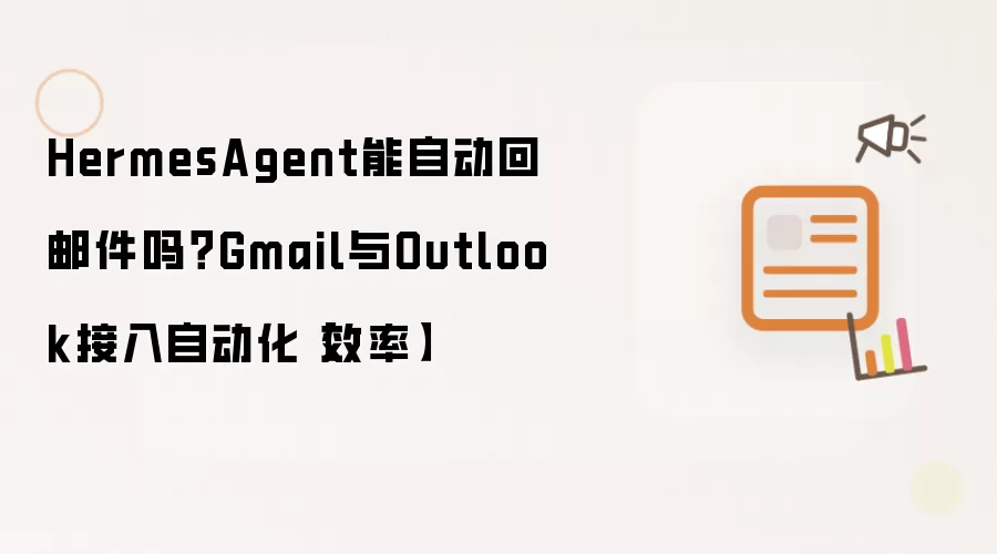HermesAgent能自动回邮件吗？Gmail与Outlook接入自动化【效率】