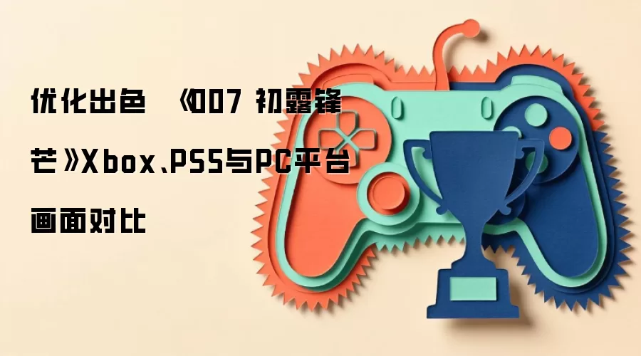 优化出色 《007 初露锋芒》Xbox、PS5与PC平台画面对比