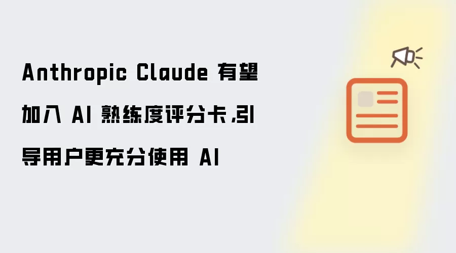 Anthropic Claude 有望加入 AI 熟练度评分卡，引导用户更充分使用 AI