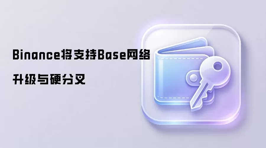 Binance将支持Base网络升级与硬分叉