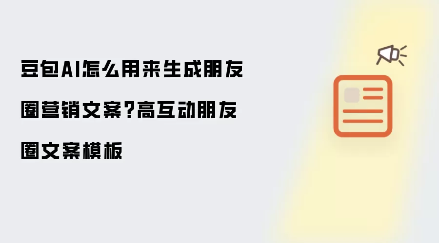 豆包AI怎么用来生成朋友圈营销文案？高互动朋友圈文案模板