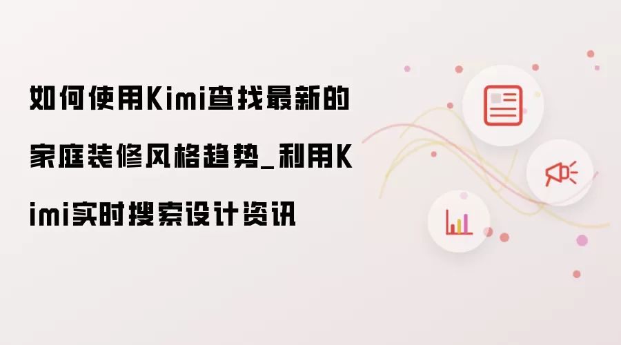 如何使用Kimi查找最新的家庭装修风格趋势_利用Kimi实时搜索设计资讯