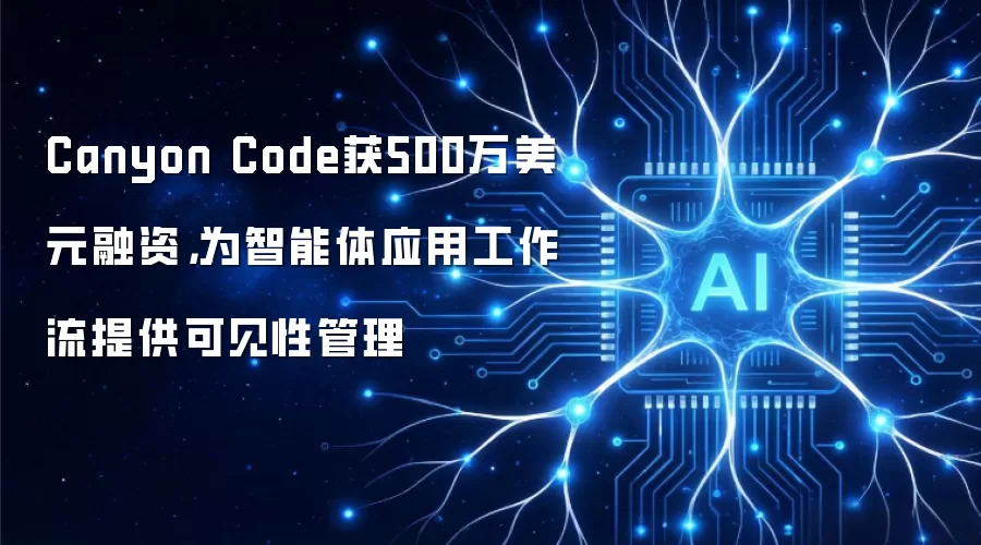 Canyon Code获500万美元融资,为智能体应用工作流提供可见性管理