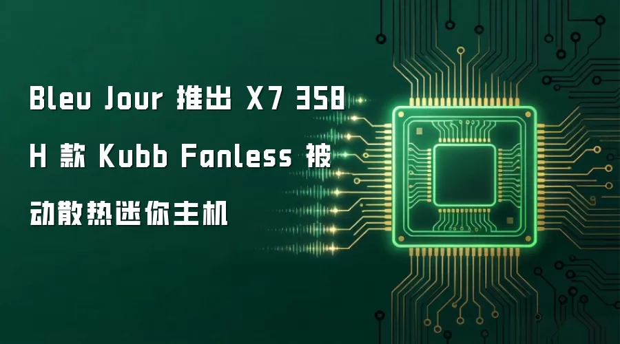 Bleu Jour 推出 X7 358H 款 Kubb Fanless 被动散热迷你主机