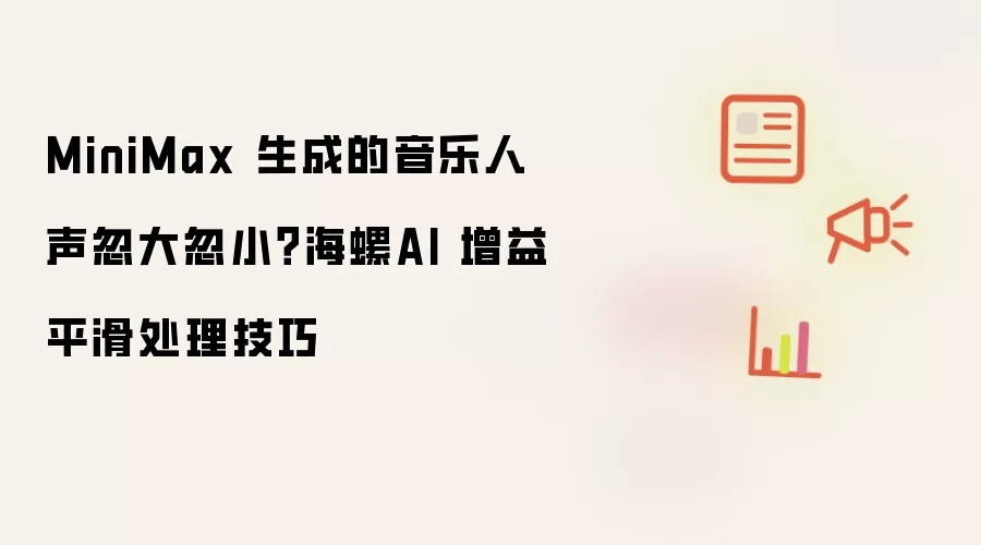 MiniMax 生成的音乐人声忽大忽小?海螺AI 增益平滑处理技巧