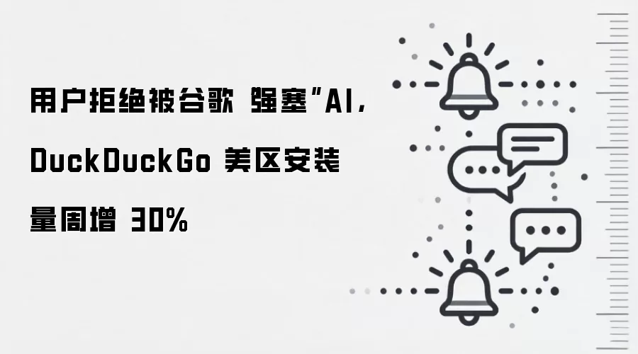 用户拒绝被谷歌“强塞”AI,DuckDuckGo 美区安装量周增 30%