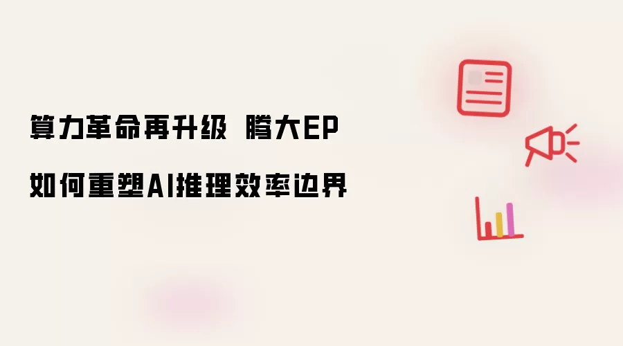 算力革命再升级 昇腾大EP如何重塑AI推理效率边界