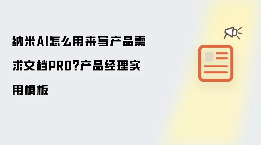 纳米AI怎么用来写产品需求文档PRD？产品经理实用模板