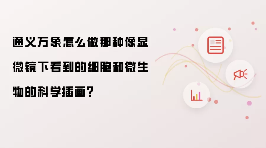 通义万象怎么做那种像显微镜下看到的细胞和微生物的科学插画?