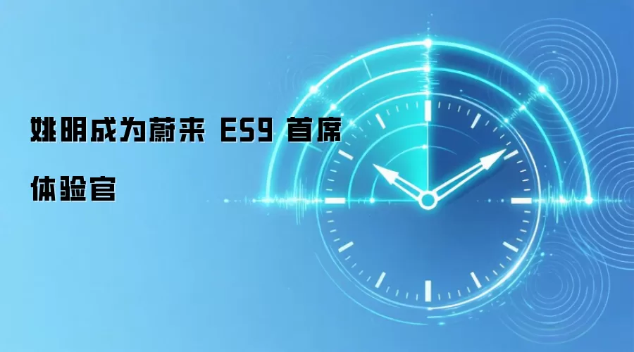 姚明成为蔚来 ES9 首席体验官