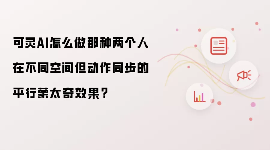 可灵AI怎么做那种两个人在不同空间但动作同步的平行蒙太奇效果？