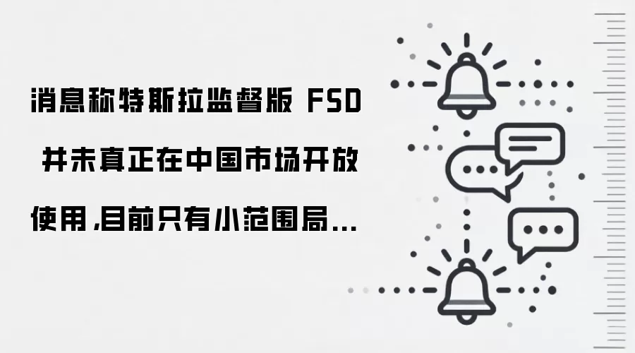 消息称特斯拉监督版 FSD 并未真正在中国市场开放使用,目前只有小范围局部灰度推送