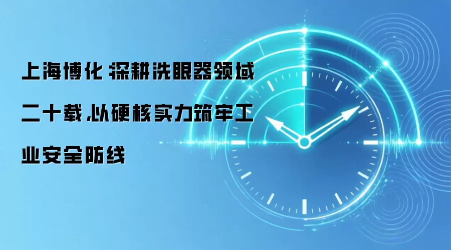 上海博化:深耕洗眼器领域二十载,以硬核实力筑牢工业安全防线