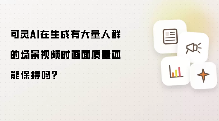 可灵AI在生成有大量人群的场景视频时画面质量还能保持吗?