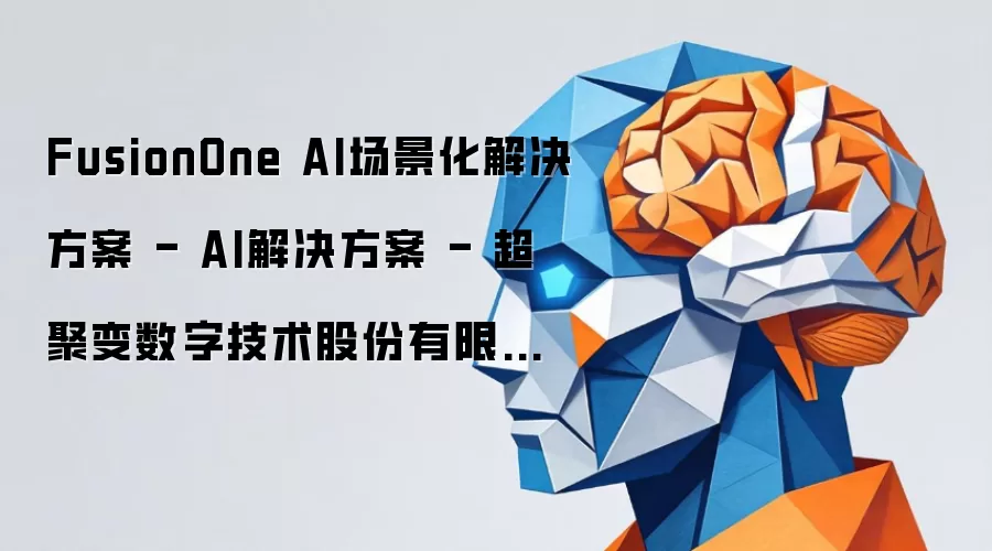 FusionOne AI场景化解决方案 - AI解决方案 - 超聚变数字技术股份有限公司