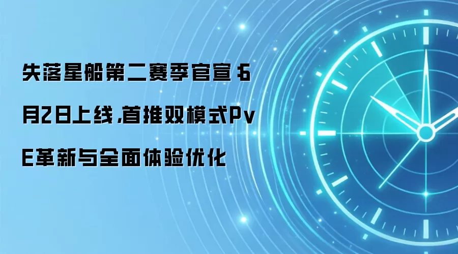 失落星船第二赛季官宣:6月2日上线,首推双模式PvE革新与全面体验优化