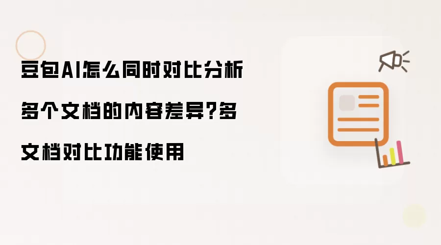 豆包AI怎么同时对比分析多个文档的内容差异？多文档对比功能使用