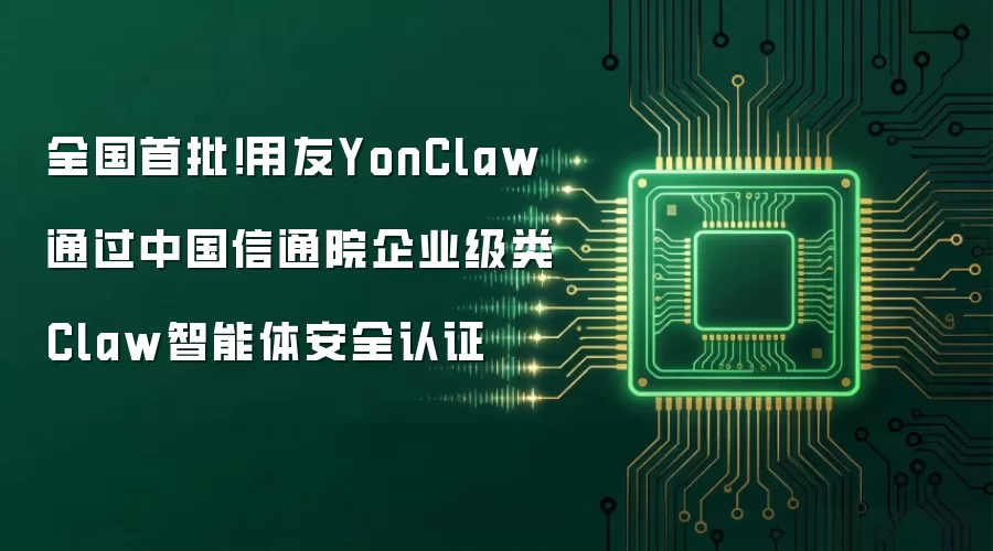 全国首批!用友YonClaw通过中国信通院企业级类Claw智能体安全认证