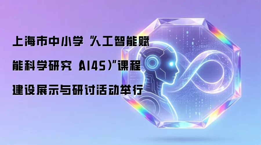上海市中小学“人工智能赋能科学研究(AI4S)”课程建设展示与研讨活动举行
