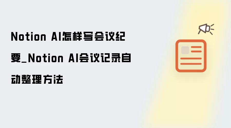 Notion AI怎样写会议纪要_Notion AI会议记录自动整理方法