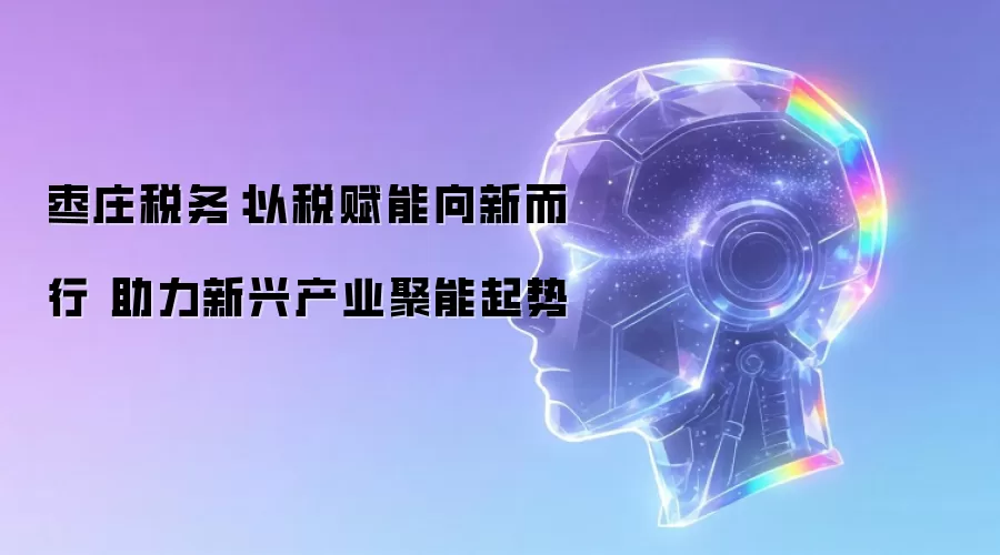 枣庄税务:以税赋能向新而行 助力新兴产业聚能起势