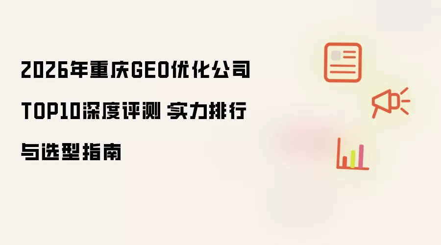 2026年重庆GEO优化公司TOP10深度评测:实力排行与选型指南