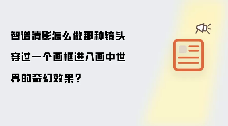 智谱清影怎么做那种镜头穿过一个画框进入画中世界的奇幻效果?