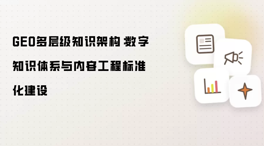 GEO多层级知识架构:数字知识体系与内容工程标准化建设