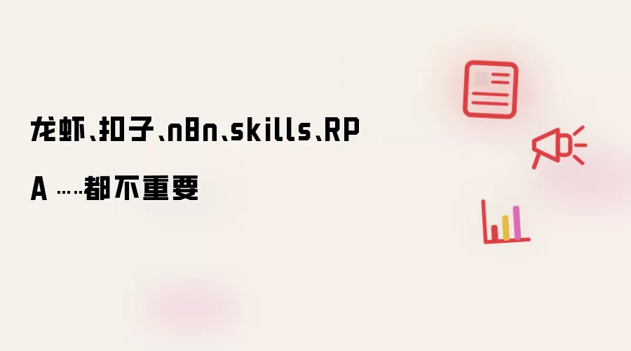 龙虾、扣子、n8n、skills、RPA……都不重要