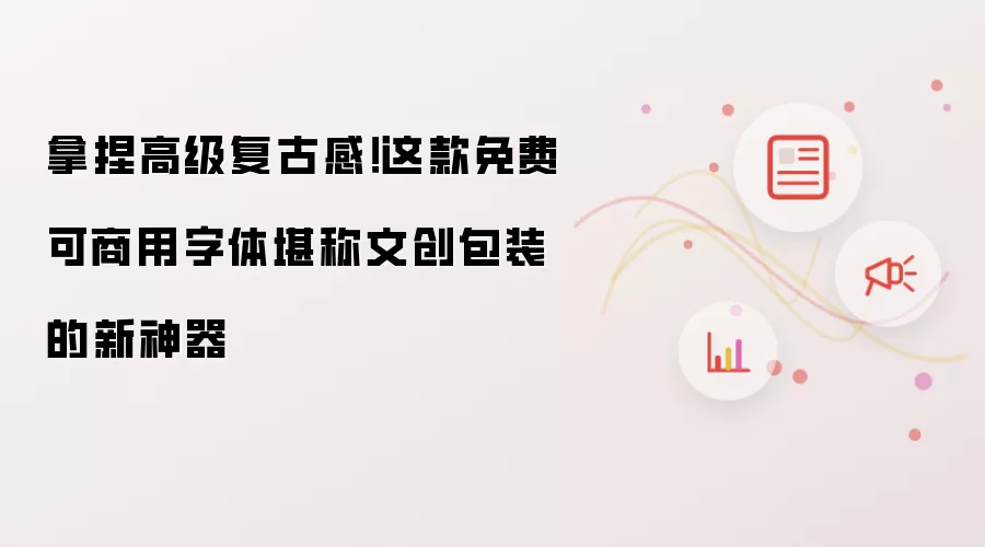 拿捏高级复古感!这款免费可商用字体堪称文创包装的新神器