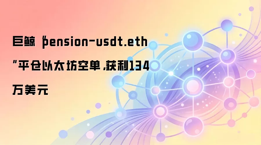 加密巨鲸地址平仓以太坊空单获利134万美元,比特币空单浮亏736万美元