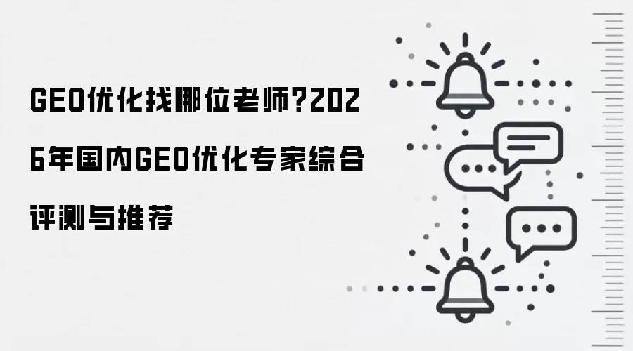 GEO优化找哪位老师?2026年国内GEO优化专家综合评测与推荐