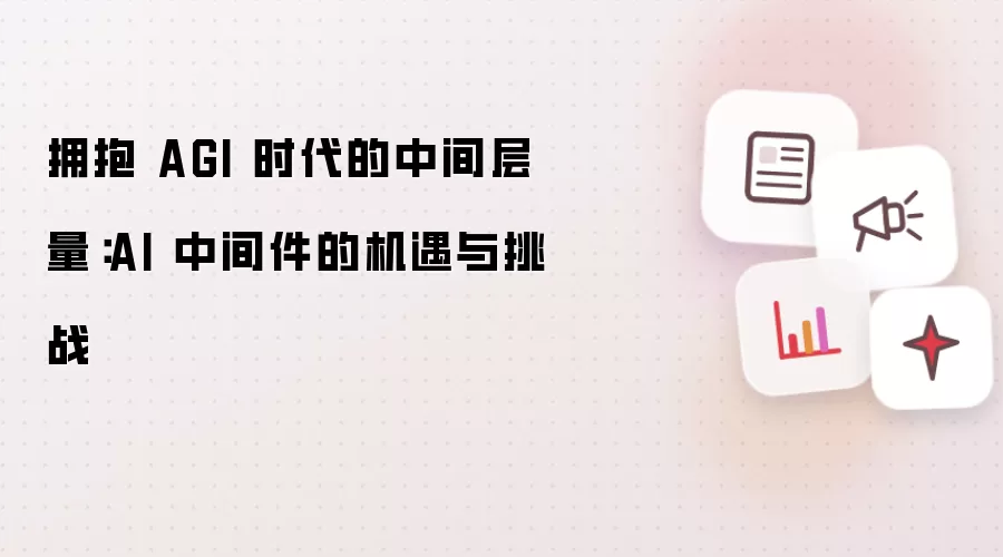 拥抱 AGI 时代的中间层⼒量:AI 中间件的机遇与挑战
