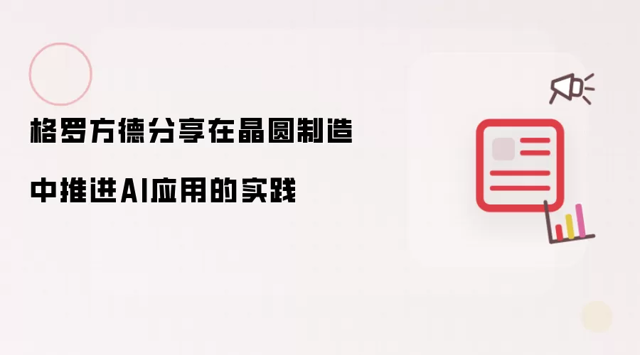 格罗方德分享在晶圆制造中推进AI应用的实践