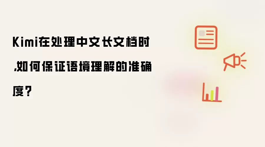 Kimi在处理中文长文档时，如何保证语境理解的准确度？