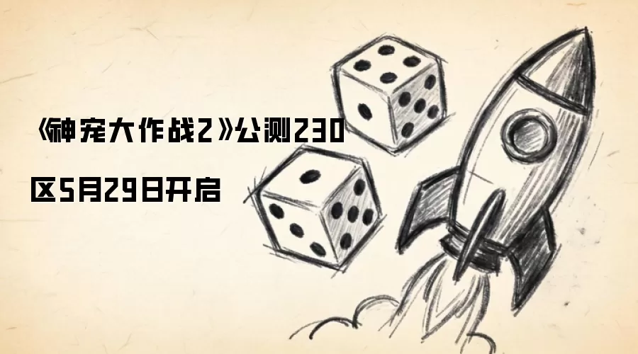 《神宠大作战2》公测230区5月29日开启