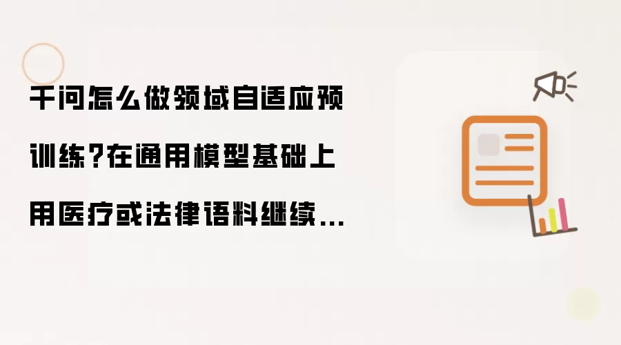千问怎么做领域自适应预训练?在通用模型基础上用医疗或法律语料继续预训练