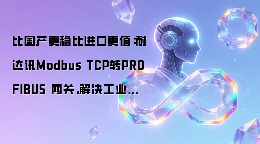 比国产更稳比进口更值:耐达讯Modbus TCP转PROFIBUS 网关,解决工业互联“性价比”难题