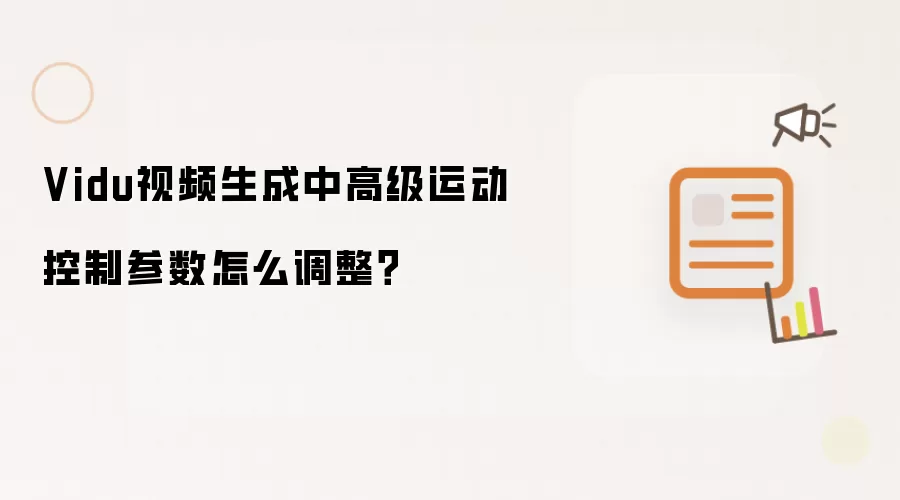 Vidu视频生成中高级运动控制参数怎么调整?