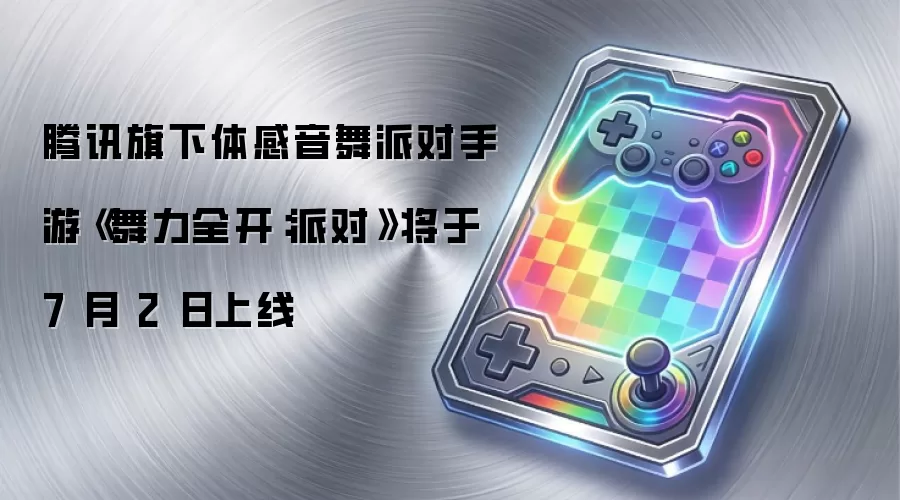 腾讯旗下体感音舞派对手游《舞力全开:派对》将于7月2日上线