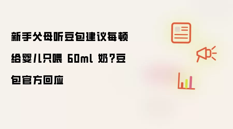 新手父母听豆包建议每顿给婴儿只喂 60ml 奶?豆包官方回应