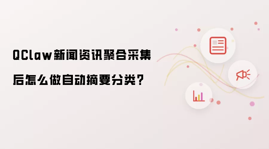 QClaw新闻资讯聚合采集后怎么做自动摘要分类?