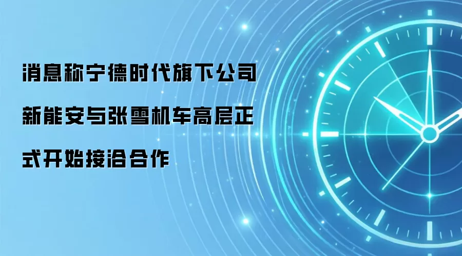 消息称宁德时代旗下公司新能安与张雪机车高层正式开始接洽合作