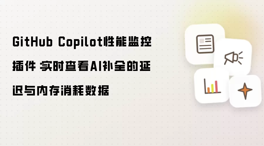 GitHub Copilot性能监控插件:实时查看AI补全的延迟与内存消耗数据