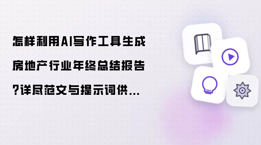 怎样利用AI写作工具生成房地产行业年终总结报告?详尽范文与提示词供你参考!